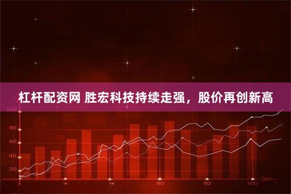 杠杆配资网 胜宏科技持续走强，股价再创新高