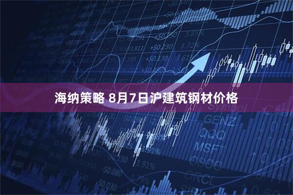 海纳策略 8月7日沪建筑钢材价格
