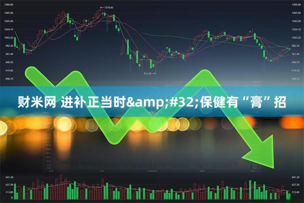 财米网 进补正当时&#32;保健有“膏”招