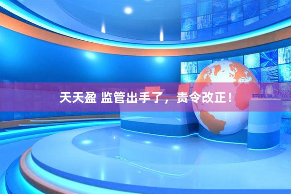 天天盈 监管出手了，责令改正！
