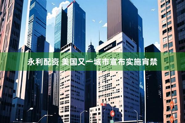 永利配资 美国又一城市宣布实施宵禁